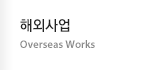 해외사업 - Overseas Works