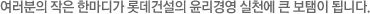 여러분의 작은 한마디가 롯데건설의 윤리경영 실천에 큰 보템이 됩니다